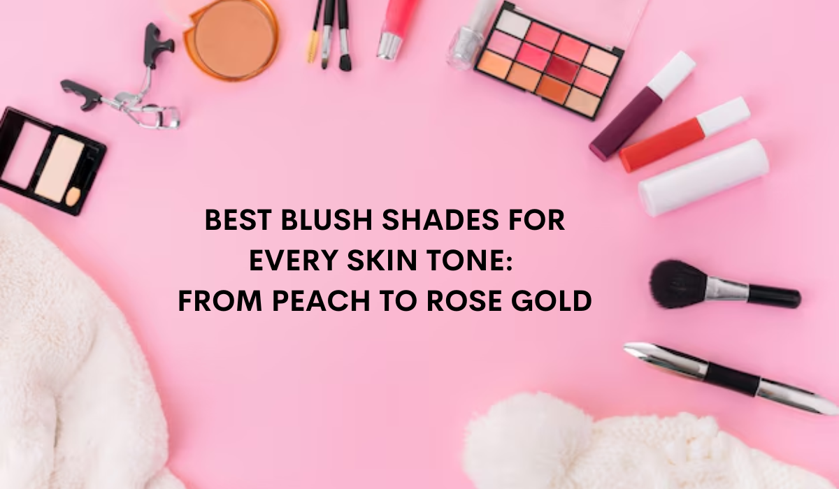 Best Blush Shades for Every Skin Tone: From Peach to Rose Gold
