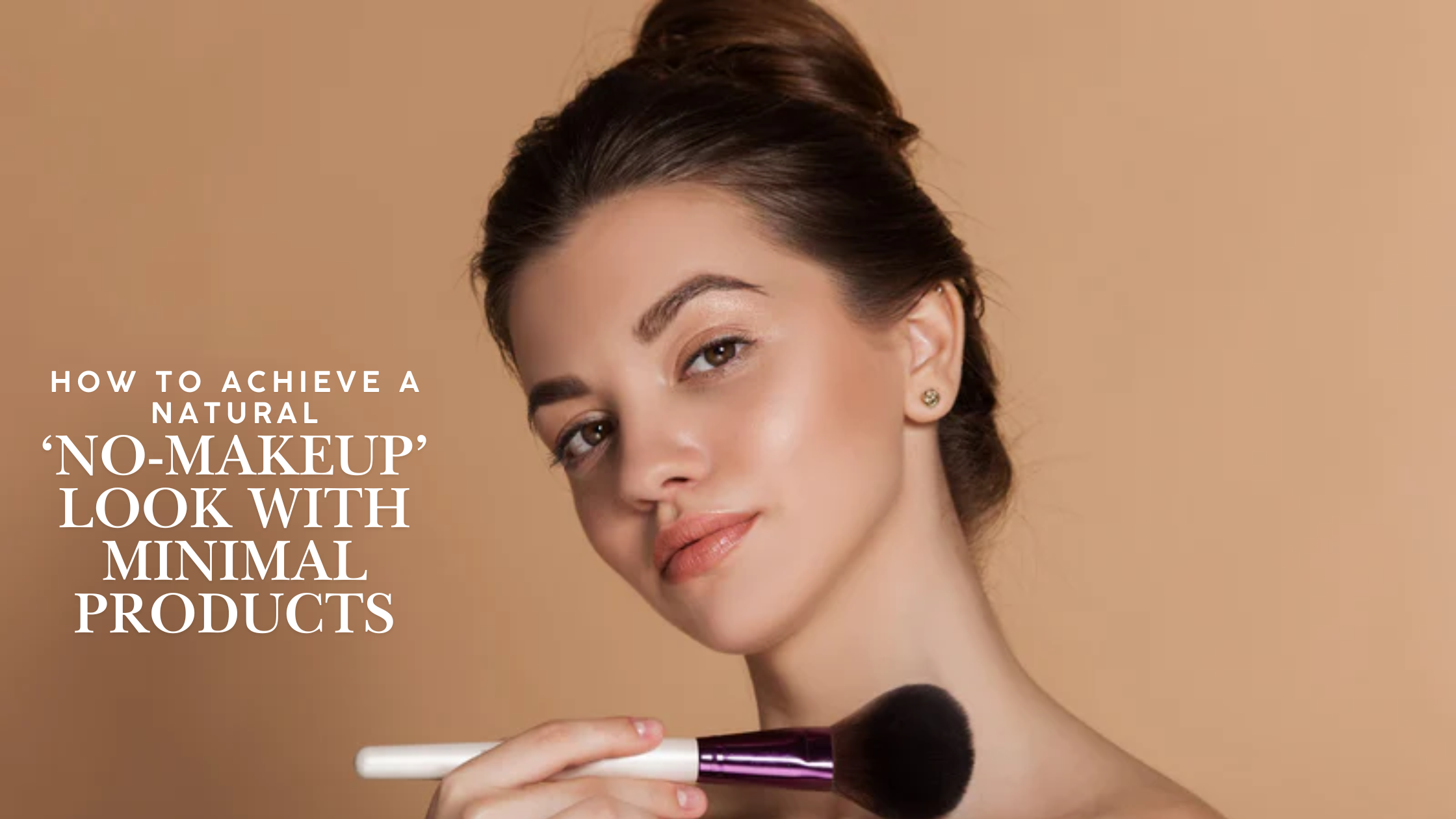 How to Achieve a Natural ‘No-Makeup’ Look with Minimal Products